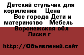 Детский стульчик для кормления  › Цена ­ 2 500 - Все города Дети и материнство » Мебель   . Воронежская обл.,Лиски г.
